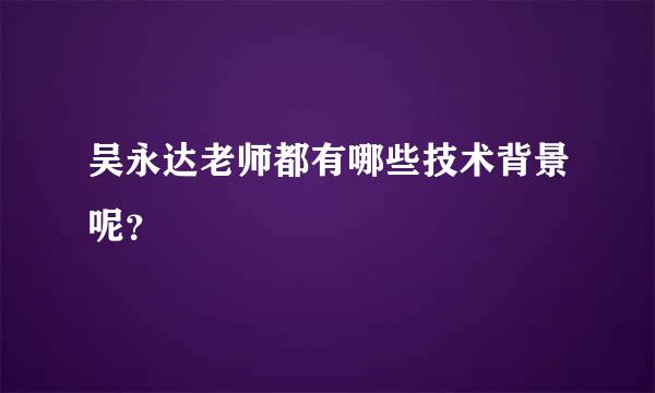 吴永达老师都有哪些技术背景呢？