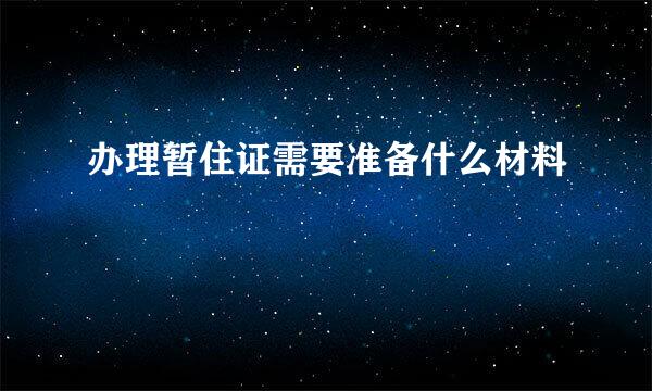 办理暂住证需要准备什么材料