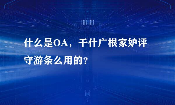 什么是OA，干什广根家妒评守游条么用的？