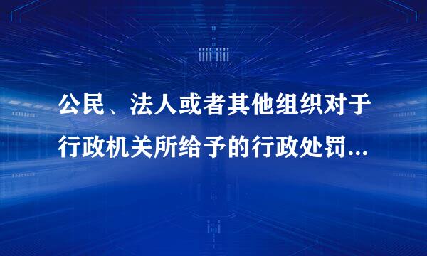 公民、法人或者其他组织对于行政机关所给予的行政处罚，享有陈述权、申辩权。（  ）