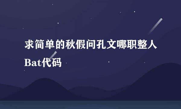 求简单的秋假问孔文哪职整人Bat代码