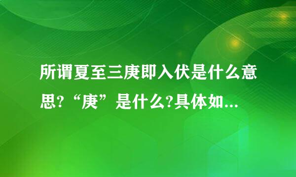 所谓夏至三庚即入伏是什么意思?“庚”是什么?具体如何计算?