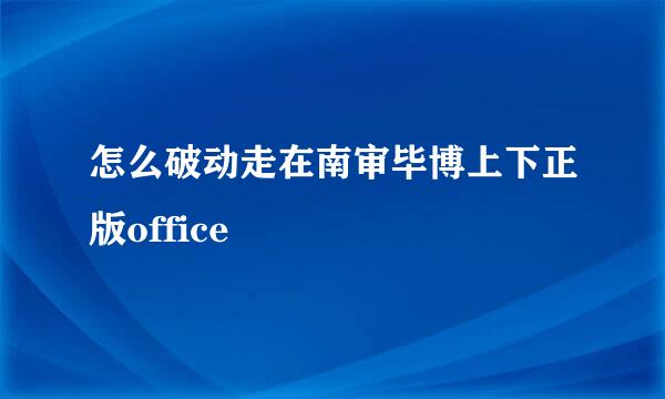 怎么破动走在南审毕博上下正版office