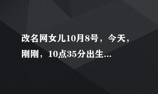 改名网女儿10月8号，今天，刚刚，10点35分出生，姓夏，请大家帮忙起个3个字的名字，谢谢了。