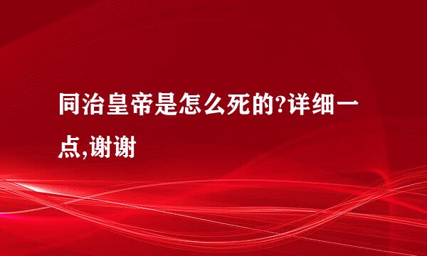 同治皇帝是怎么死的?详细一点,谢谢