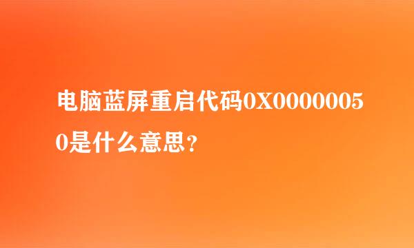 电脑蓝屏重启代码0X00000050是什么意思？