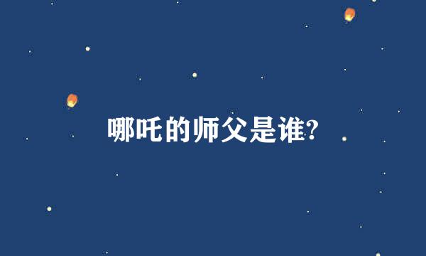 哪吒的师父是谁?