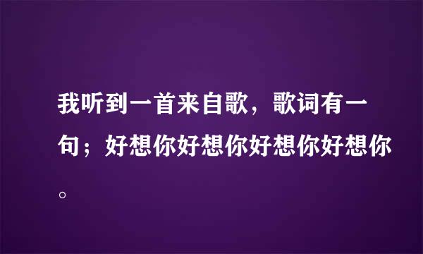 我听到一首来自歌，歌词有一句；好想你好想你好想你好想你。