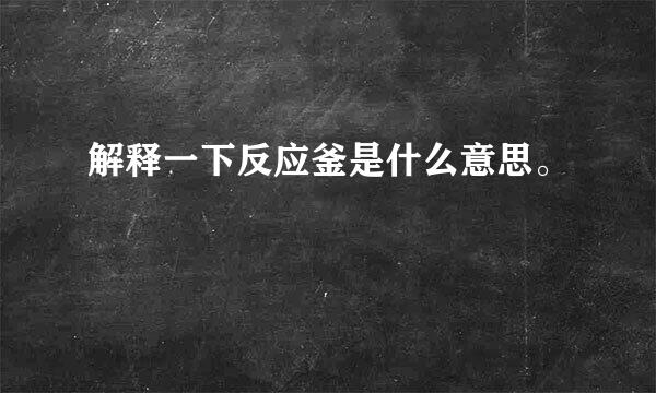 解释一下反应釜是什么意思。