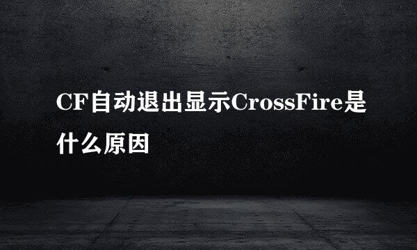 CF自动退出显示CrossFire是什么原因