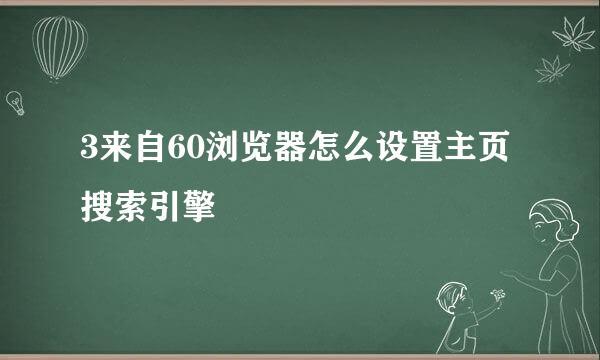 3来自60浏览器怎么设置主页搜索引擎