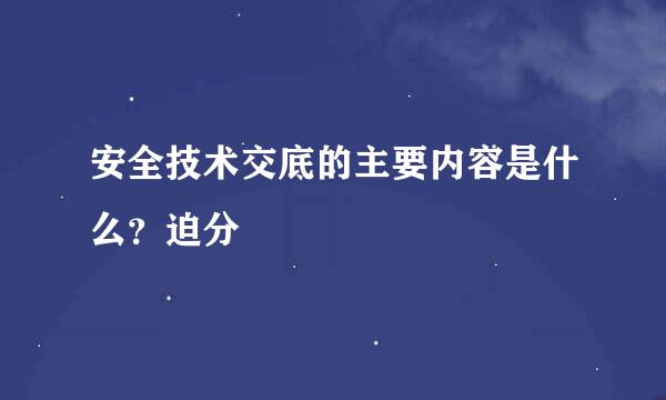 安全技术交底的主要内容是什么？迫分