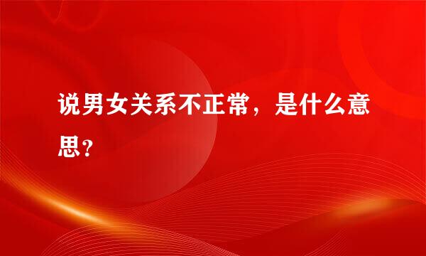 说男女关系不正常，是什么意思？