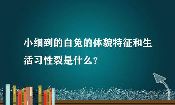 小细到的白兔的体貌特征和生活习性裂是什么？