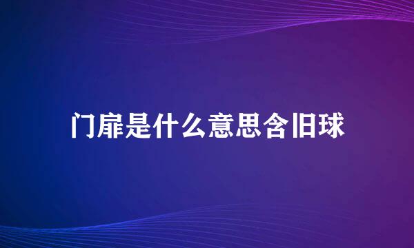 门扉是什么意思含旧球