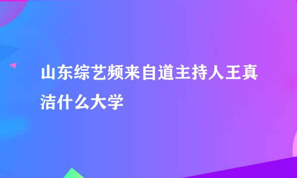 山东综艺频来自道主持人王真洁什么大学