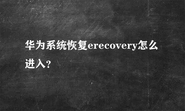 华为系统恢复erecovery怎么进入？