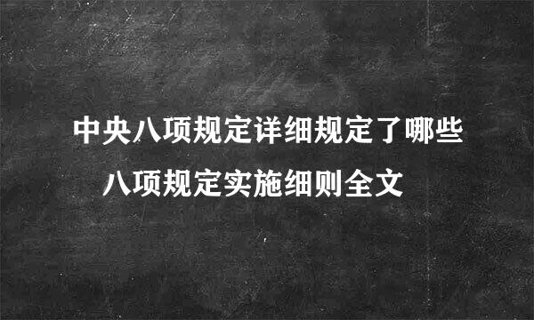 中央八项规定详细规定了哪些 八项规定实施细则全文