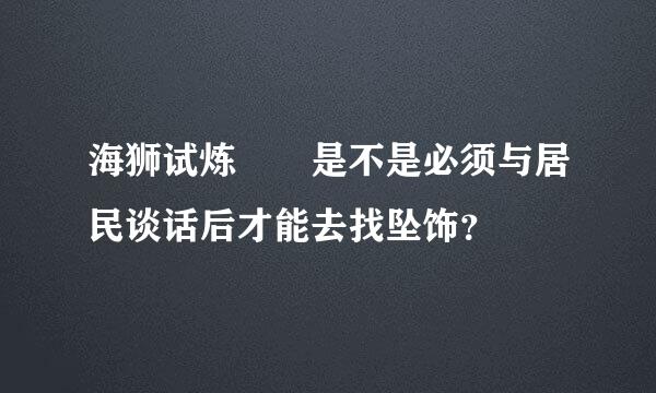 海狮试炼  是不是必须与居民谈话后才能去找坠饰？