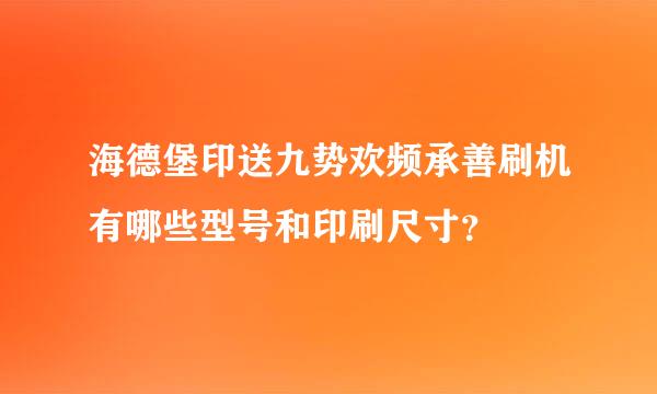 海德堡印送九势欢频承善刷机有哪些型号和印刷尺寸？