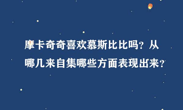 摩卡奇奇喜欢慕斯比比吗？从哪几来自集哪些方面表现出来？