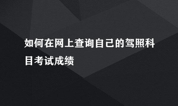 如何在网上查询自己的驾照科目考试成绩