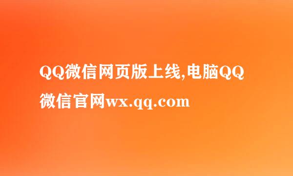 QQ微信网页版上线,电脑QQ微信官网wx.qq.com