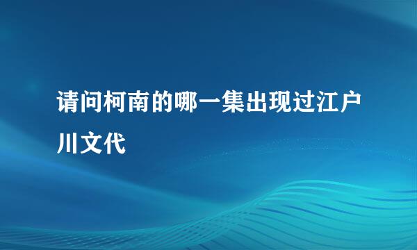 请问柯南的哪一集出现过江户川文代