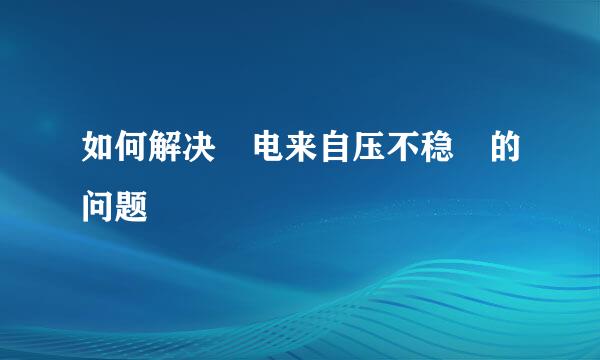 如何解决 电来自压不稳 的问题