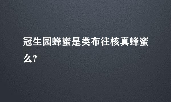 冠生园蜂蜜是类布往核真蜂蜜么?