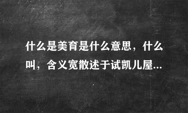 什么是美育是什么意思，什么叫，含义宽散述于试凯儿屋，定义，概念