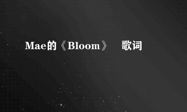 Mae的《Bloom》 歌词