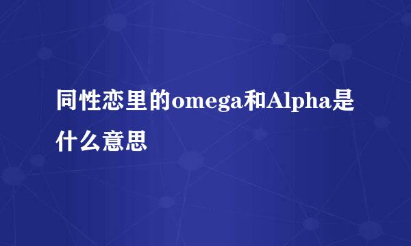 同性恋里的omega和Alpha是什么意思