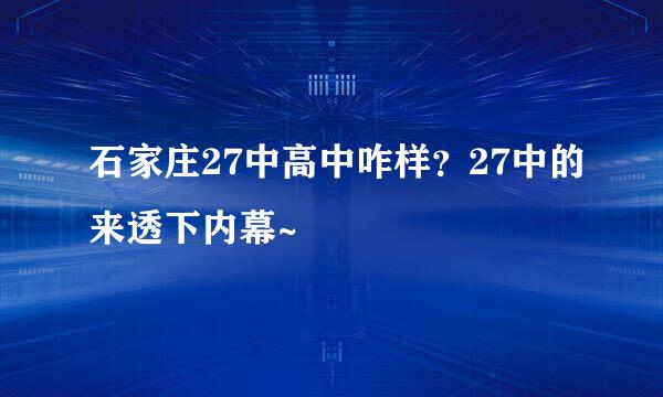 石家庄27中高中咋样？27中的来透下内幕~