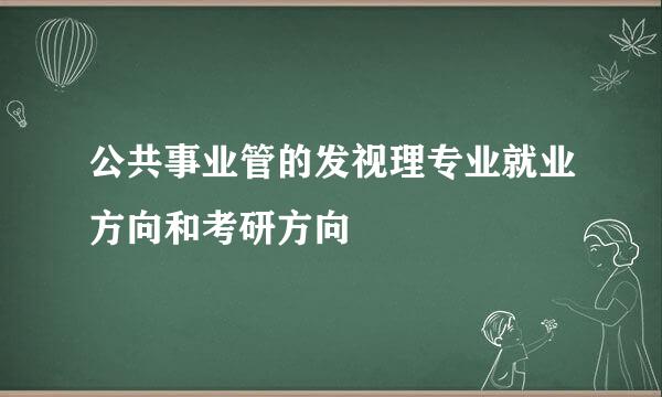 公共事业管的发视理专业就业方向和考研方向