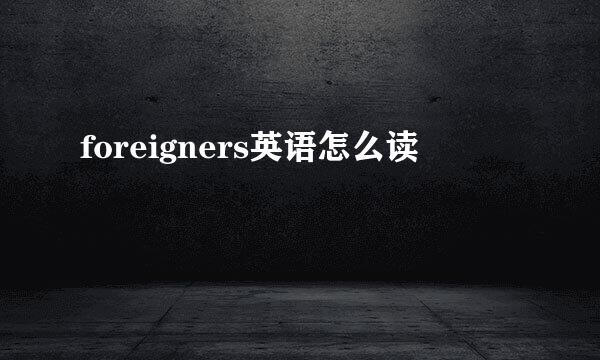 foreigners英语怎么读