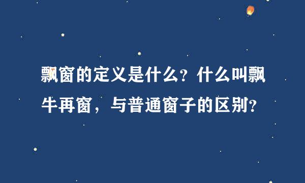 飘窗的定义是什么？什么叫飘牛再窗，与普通窗子的区别？