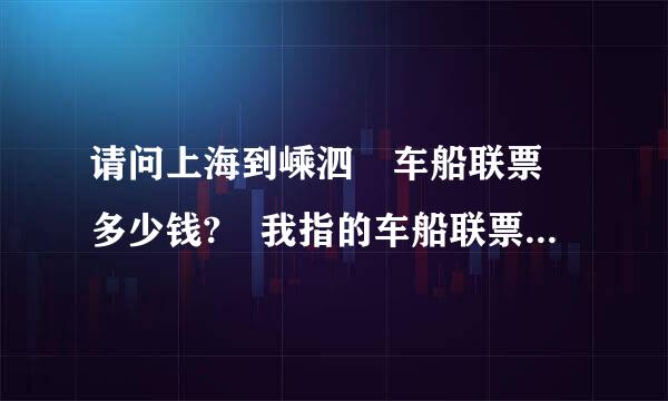 请问上海到嵊泗 车船联票 多少钱? 我指的车船联票 是指 汽车以及人都上轮渡到嵊泗，多少钱?