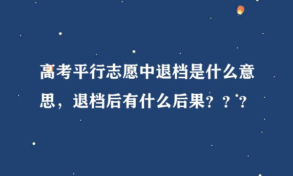 高考平行志愿中退档是什么意思，退档后有什么后果？？？