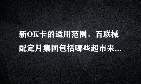 新OK卡的适用范围，百联械配定月集团包括哪些超市来自以及商厦？