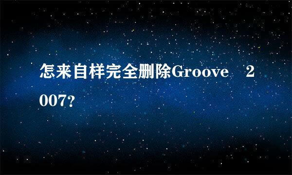 怎来自样完全删除Groove 2007？