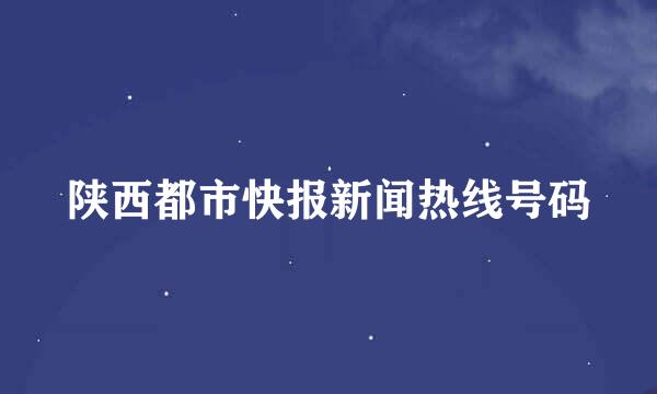 陕西都市快报新闻热线号码