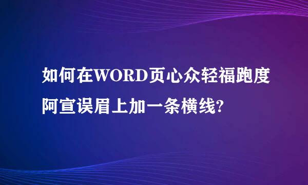 如何在WORD页心众轻福跑度阿宣误眉上加一条横线?