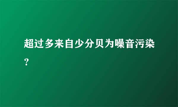 超过多来自少分贝为噪音污染？