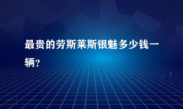 最贵的劳斯莱斯银魅多少钱一辆？