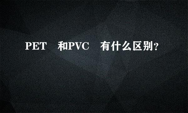 PET 和PVC 有什么区别？