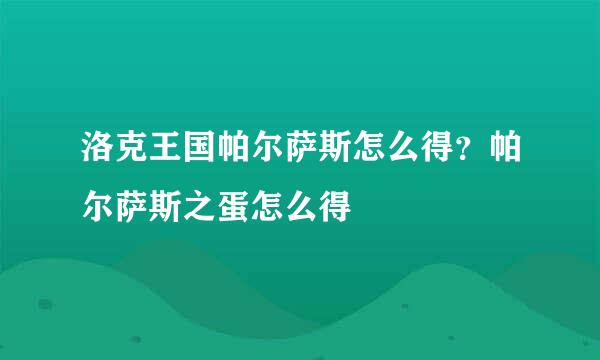 洛克王国帕尔萨斯怎么得？帕尔萨斯之蛋怎么得