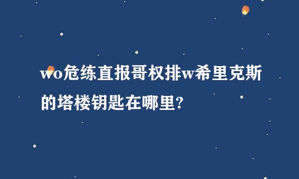 wo危练直报哥权排w希里克斯的塔楼钥匙在哪里?