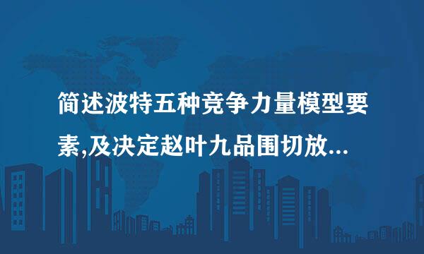 简述波特五种竞争力量模型要素,及决定赵叶九品围切放演我那现有企业间竞争因素有哪些?