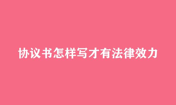 协议书怎样写才有法律效力